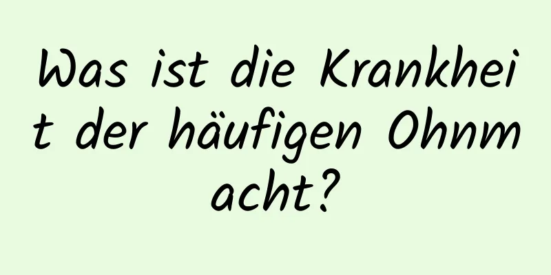 Was ist die Krankheit der häufigen Ohnmacht?