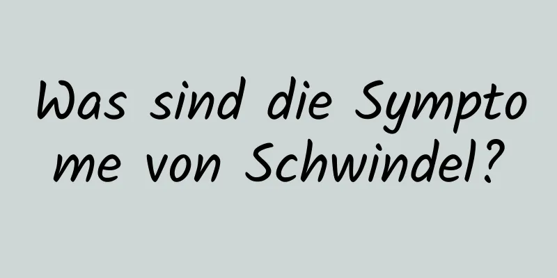 Was sind die Symptome von Schwindel?