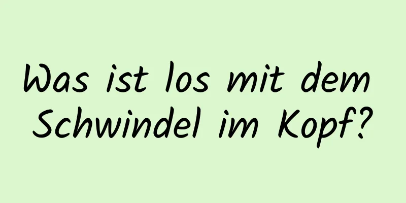 Was ist los mit dem Schwindel im Kopf?