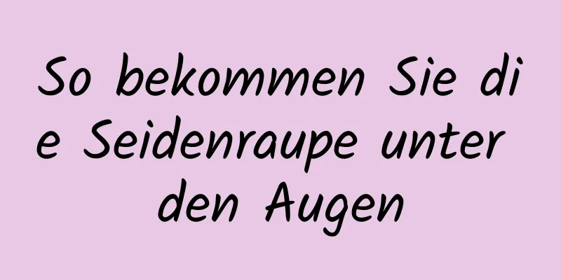 So bekommen Sie die Seidenraupe unter den Augen