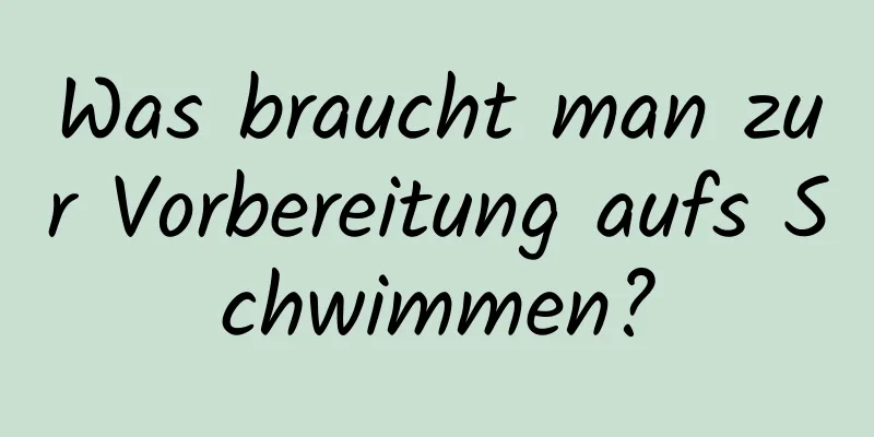 Was braucht man zur Vorbereitung aufs Schwimmen?