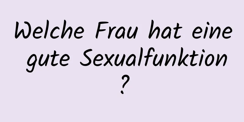 Welche Frau hat eine gute Sexualfunktion?