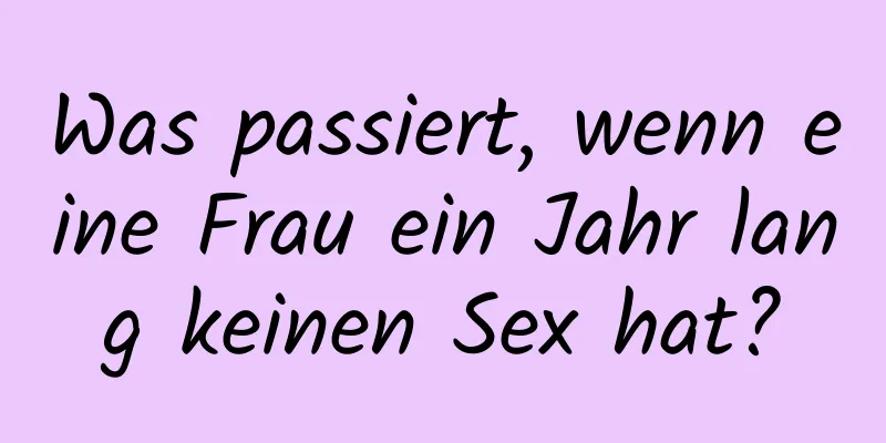 Was passiert, wenn eine Frau ein Jahr lang keinen Sex hat?