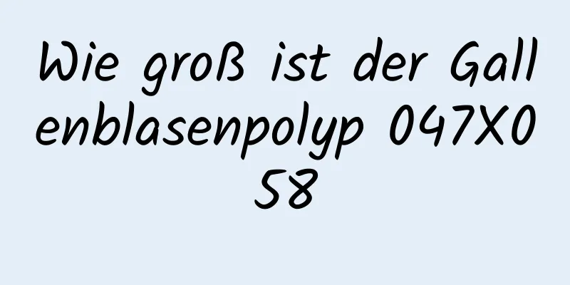 Wie groß ist der Gallenblasenpolyp 047X058