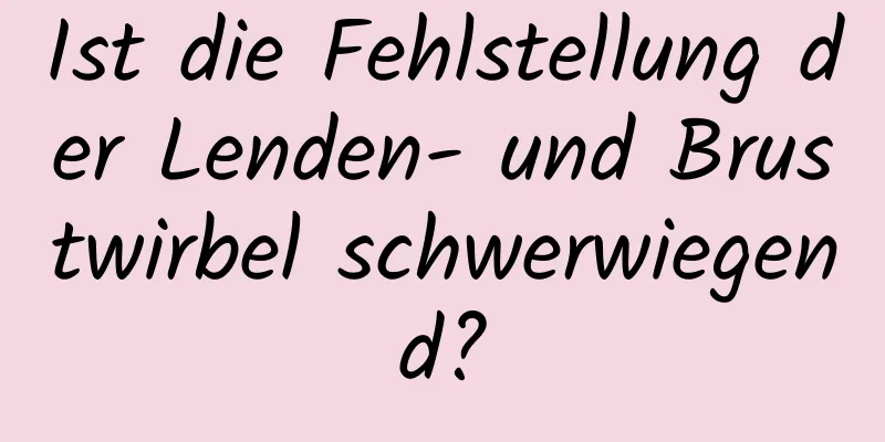 Ist die Fehlstellung der Lenden- und Brustwirbel schwerwiegend?