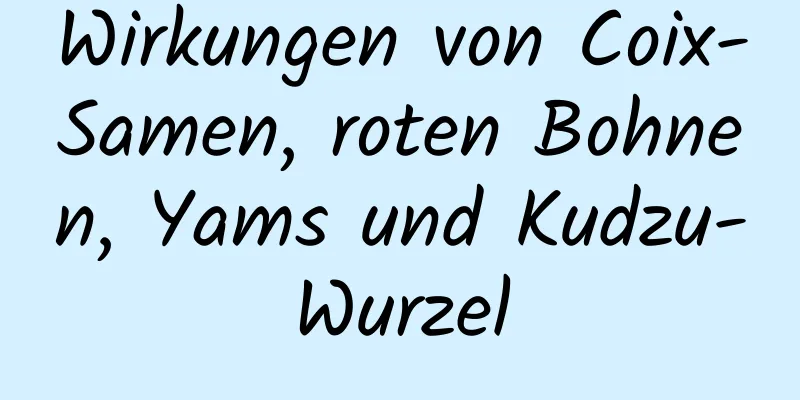 Wirkungen von Coix-Samen, roten Bohnen, Yams und Kudzu-Wurzel