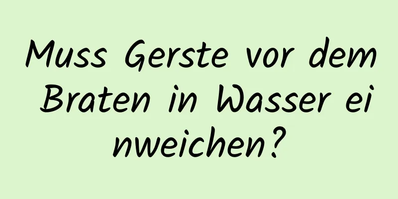 Muss Gerste vor dem Braten in Wasser einweichen?