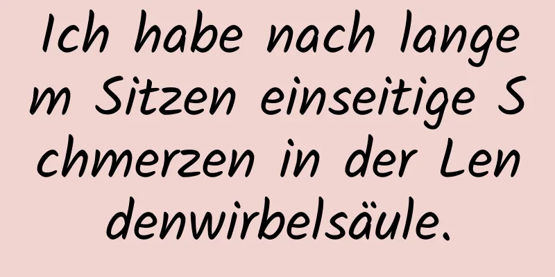 Ich habe nach langem Sitzen einseitige Schmerzen in der Lendenwirbelsäule.