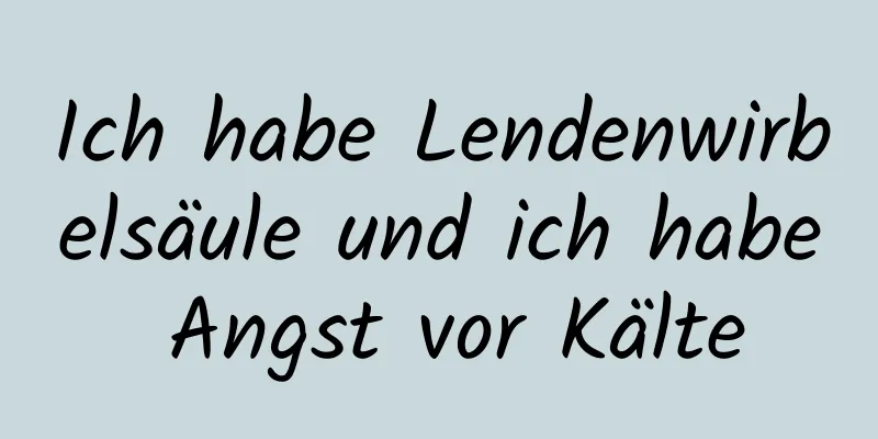 Ich habe Lendenwirbelsäule und ich habe Angst vor Kälte