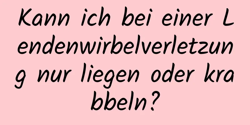 Kann ich bei einer Lendenwirbelverletzung nur liegen oder krabbeln?