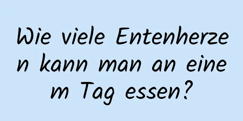 Wie viele Entenherzen kann man an einem Tag essen?