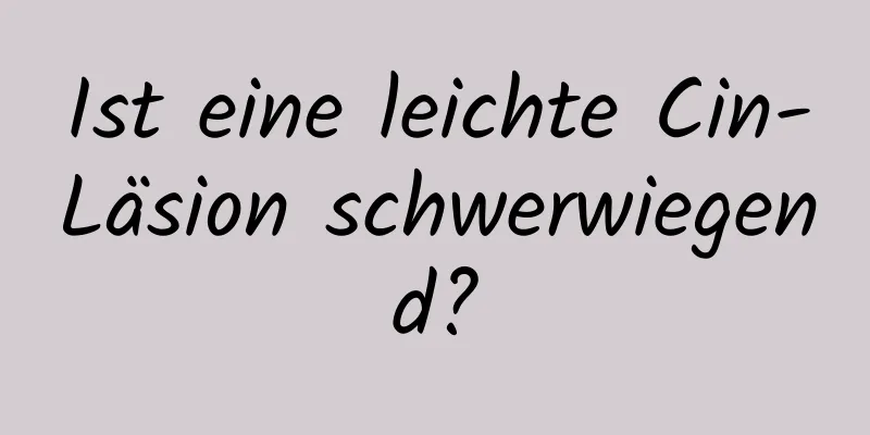 Ist eine leichte Cin-Läsion schwerwiegend?