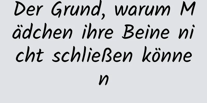 Der Grund, warum Mädchen ihre Beine nicht schließen können