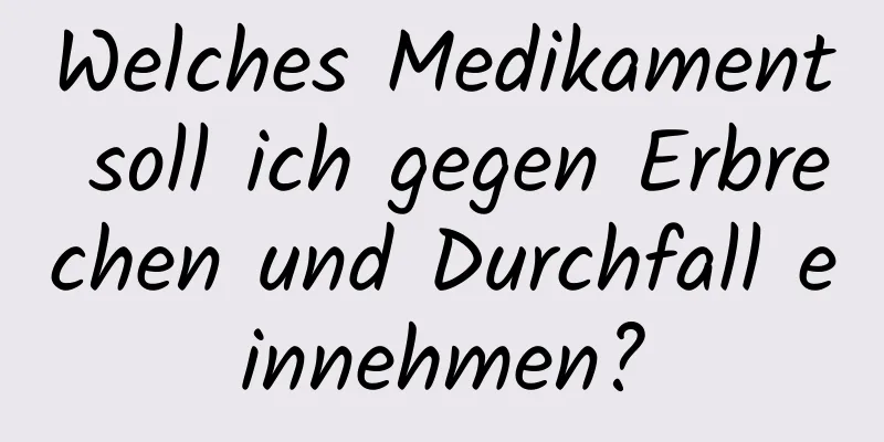 Welches Medikament soll ich gegen Erbrechen und Durchfall einnehmen?