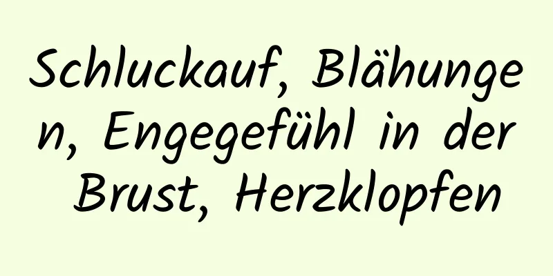 Schluckauf, Blähungen, Engegefühl in der Brust, Herzklopfen