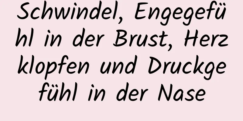 Schwindel, Engegefühl in der Brust, Herzklopfen und Druckgefühl in der Nase