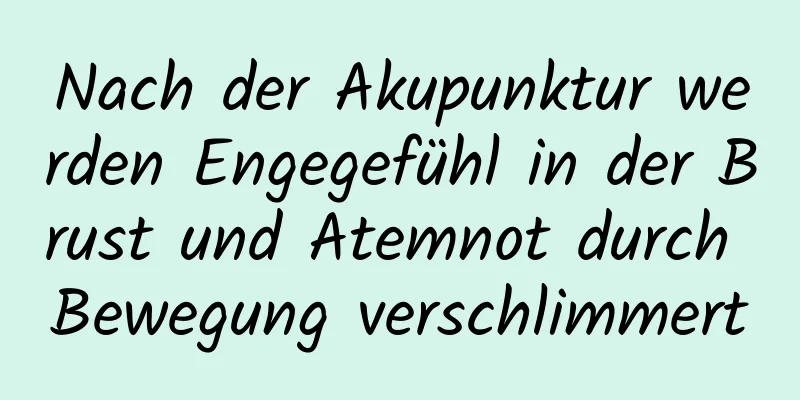 Nach der Akupunktur werden Engegefühl in der Brust und Atemnot durch Bewegung verschlimmert