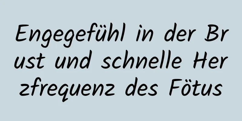 Engegefühl in der Brust und schnelle Herzfrequenz des Fötus