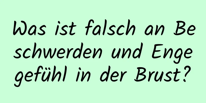 Was ist falsch an Beschwerden und Engegefühl in der Brust?