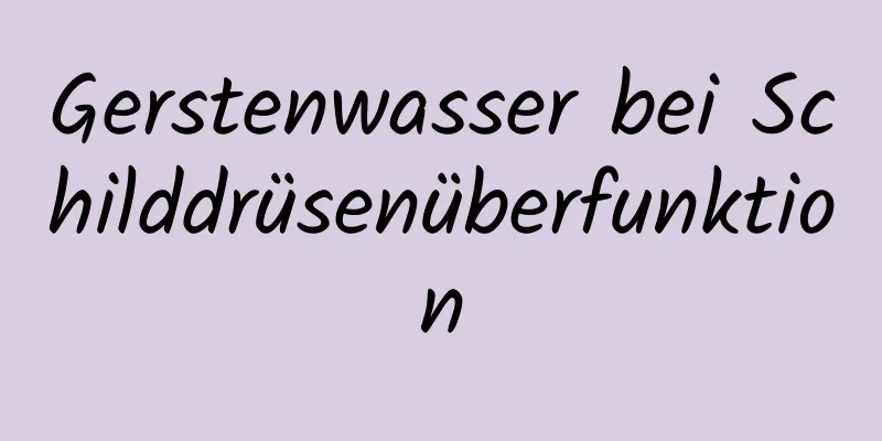 Gerstenwasser bei Schilddrüsenüberfunktion