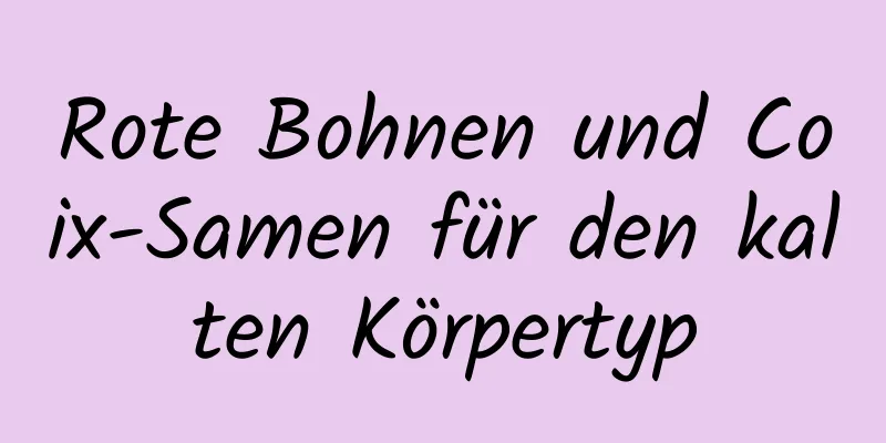 Rote Bohnen und Coix-Samen für den kalten Körpertyp