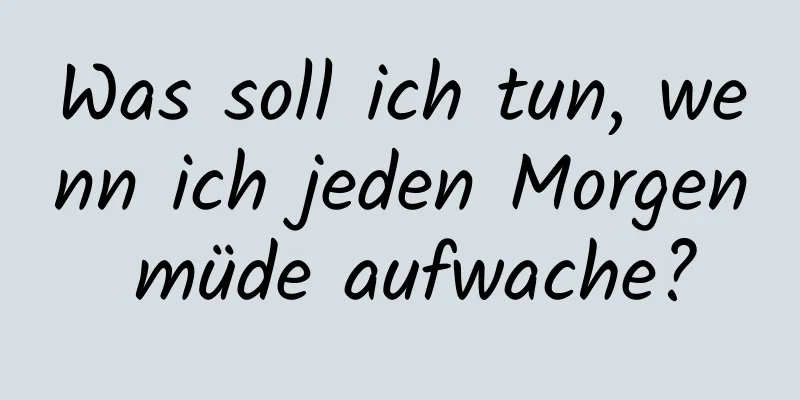 Was soll ich tun, wenn ich jeden Morgen müde aufwache?