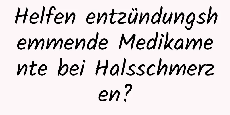 Helfen entzündungshemmende Medikamente bei Halsschmerzen?