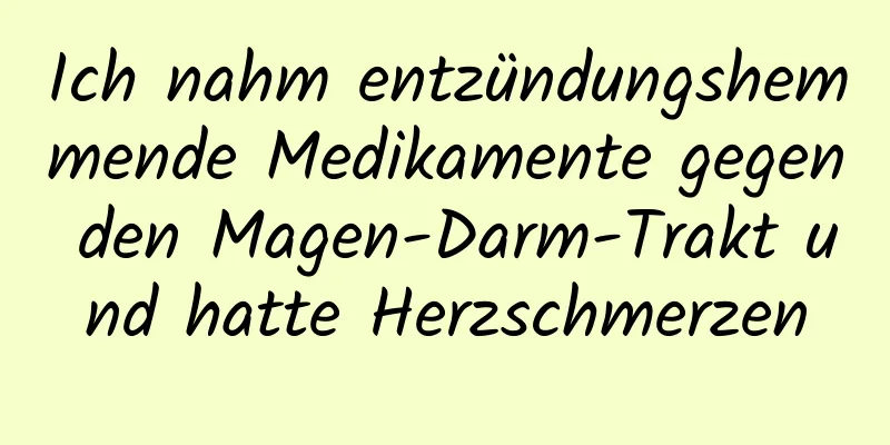 Ich nahm entzündungshemmende Medikamente gegen den Magen-Darm-Trakt und hatte Herzschmerzen