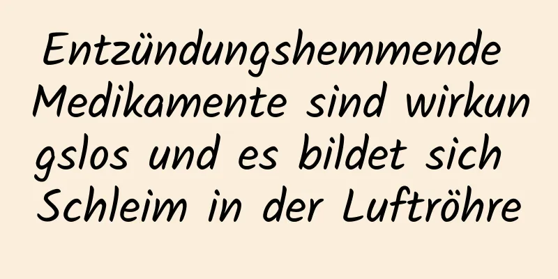 Entzündungshemmende Medikamente sind wirkungslos und es bildet sich Schleim in der Luftröhre