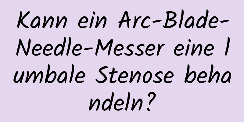 Kann ein Arc-Blade-Needle-Messer eine lumbale Stenose behandeln?