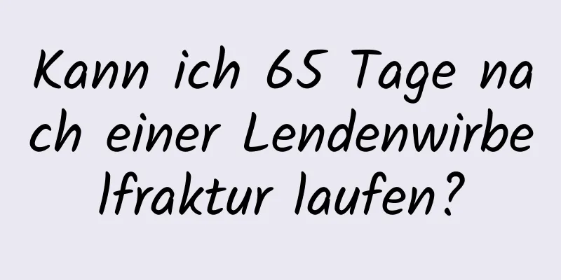 Kann ich 65 Tage nach einer Lendenwirbelfraktur laufen?