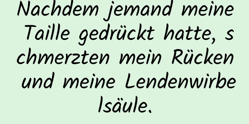 Nachdem jemand meine Taille gedrückt hatte, schmerzten mein Rücken und meine Lendenwirbelsäule.