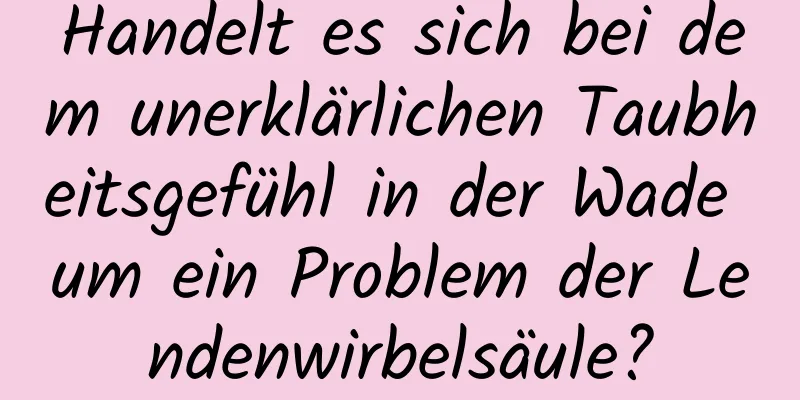 Handelt es sich bei dem unerklärlichen Taubheitsgefühl in der Wade um ein Problem der Lendenwirbelsäule?