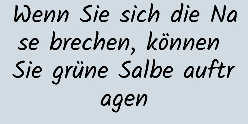 Wenn Sie sich die Nase brechen, können Sie grüne Salbe auftragen