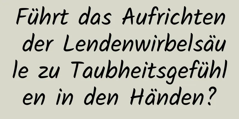 Führt das Aufrichten der Lendenwirbelsäule zu Taubheitsgefühlen in den Händen?