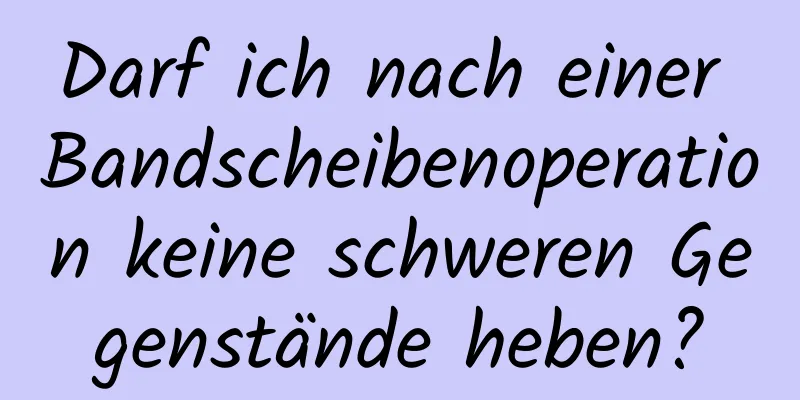 Darf ich nach einer Bandscheibenoperation keine schweren Gegenstände heben?