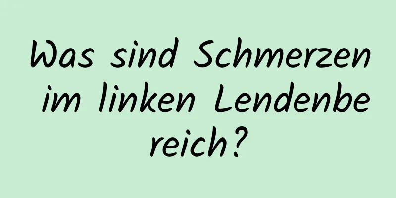 Was sind Schmerzen im linken Lendenbereich?