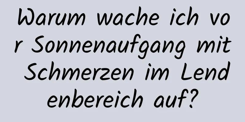 Warum wache ich vor Sonnenaufgang mit Schmerzen im Lendenbereich auf?