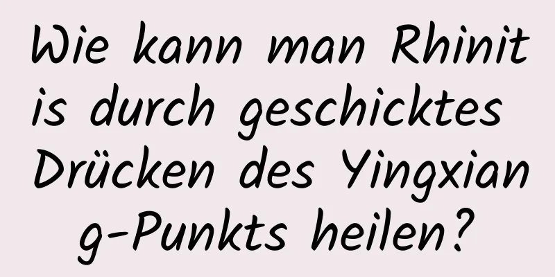 Wie kann man Rhinitis durch geschicktes Drücken des Yingxiang-Punkts heilen?