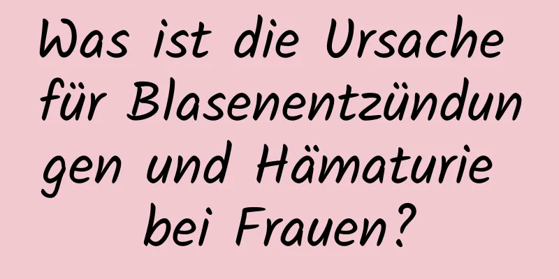 Was ist die Ursache für Blasenentzündungen und Hämaturie bei Frauen?