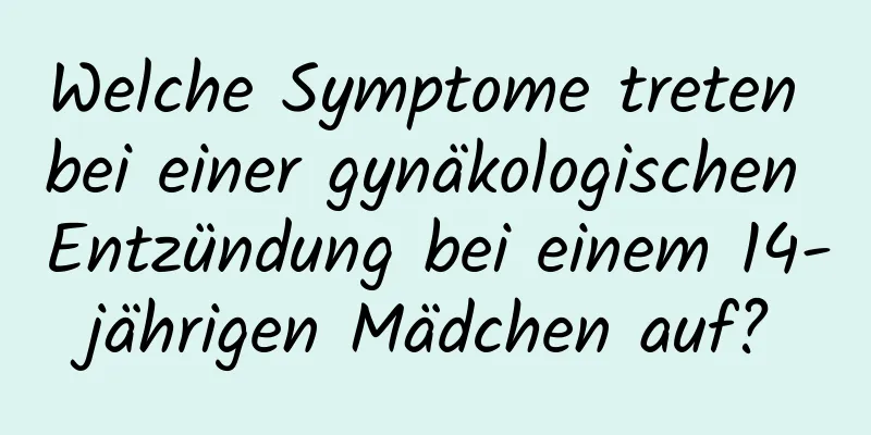 Welche Symptome treten bei einer gynäkologischen Entzündung bei einem 14-jährigen Mädchen auf?