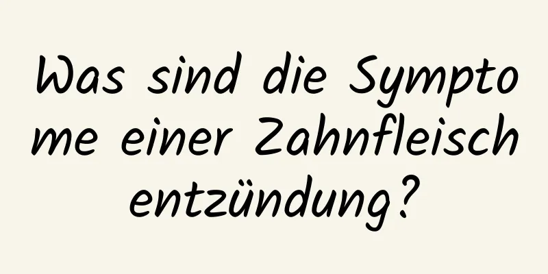 Was sind die Symptome einer Zahnfleischentzündung?