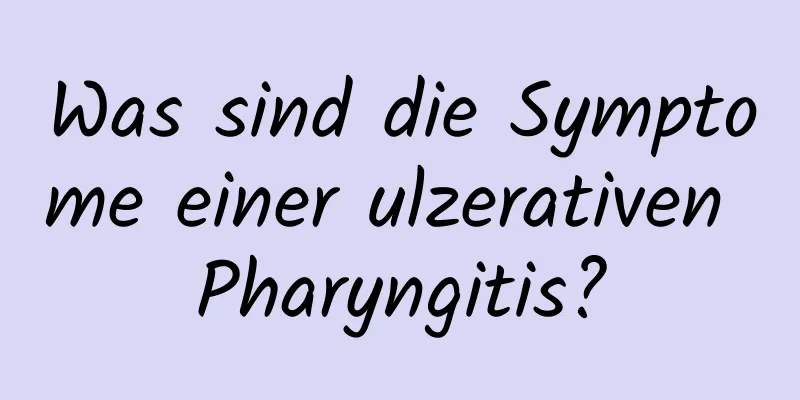 Was sind die Symptome einer ulzerativen Pharyngitis?