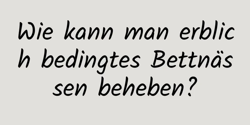 Wie kann man erblich bedingtes Bettnässen beheben?