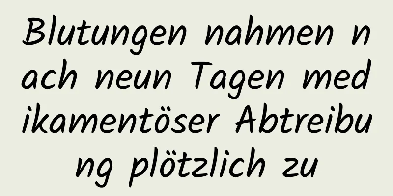 Blutungen nahmen nach neun Tagen medikamentöser Abtreibung plötzlich zu