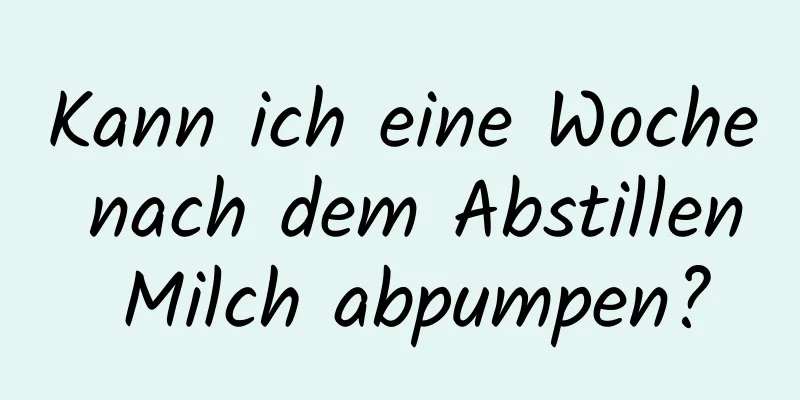 Kann ich eine Woche nach dem Abstillen Milch abpumpen?