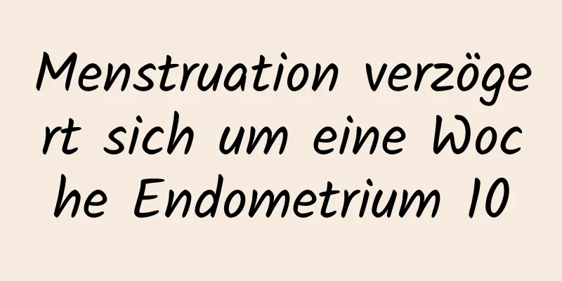 Menstruation verzögert sich um eine Woche Endometrium 10