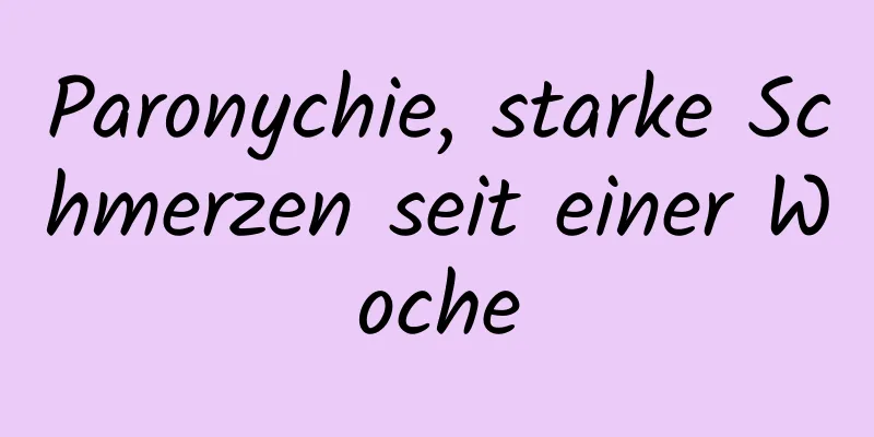 Paronychie, starke Schmerzen seit einer Woche