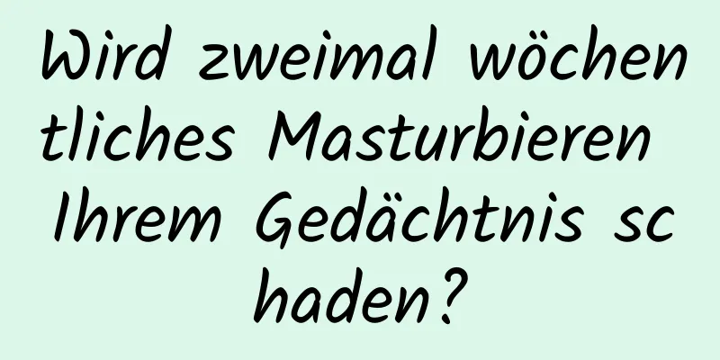 Wird zweimal wöchentliches Masturbieren Ihrem Gedächtnis schaden?