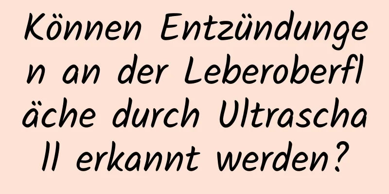 Können Entzündungen an der Leberoberfläche durch Ultraschall erkannt werden?